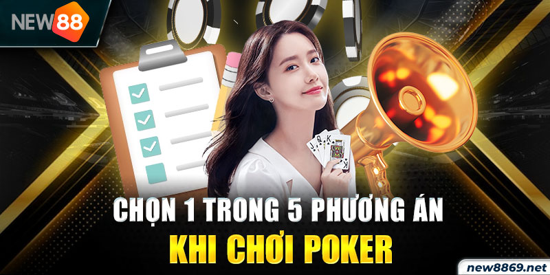 Chọn 1 trong 5 phương án khi chơi Poker