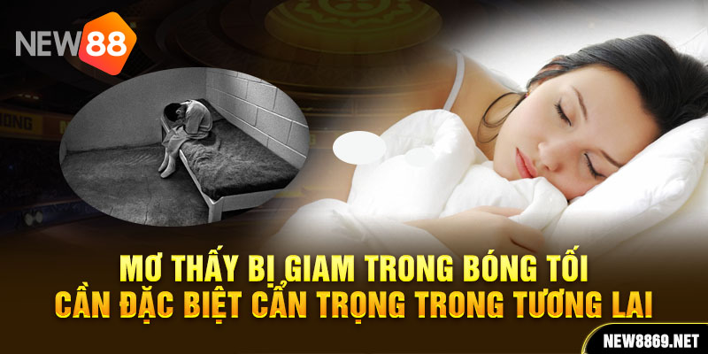 Mơ thấy bị giam trong bóng tối cần đặc biệt cẩn trọng trong tương lai