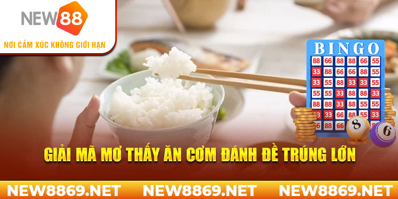 Giải mã mơ thấy ăn cơm đánh đề trúng lớn