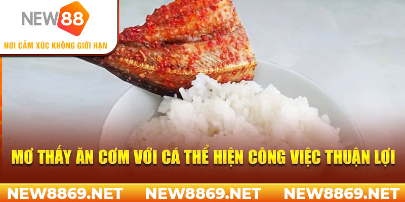 Mơ thấy ăn cơm với cá thể hiện công việc thuận lợi