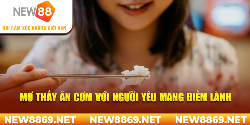 Mơ thấy ăn cơm với người yêu mang điềm lành