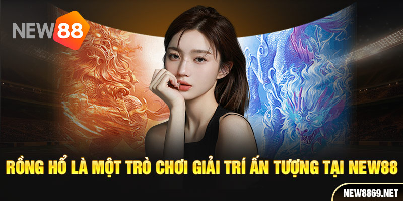 Rồng hổ là một trò chơi giải trí ấn tượng tại New88