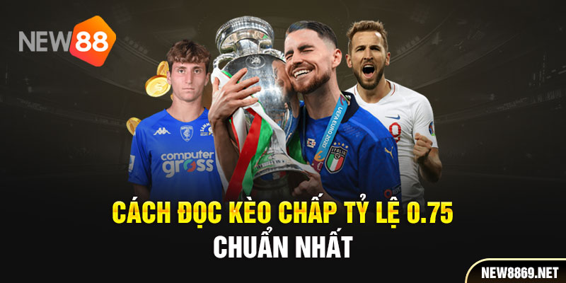 Cách đọc kèo chấp tỷ lệ 0.75 chuẩn nhất