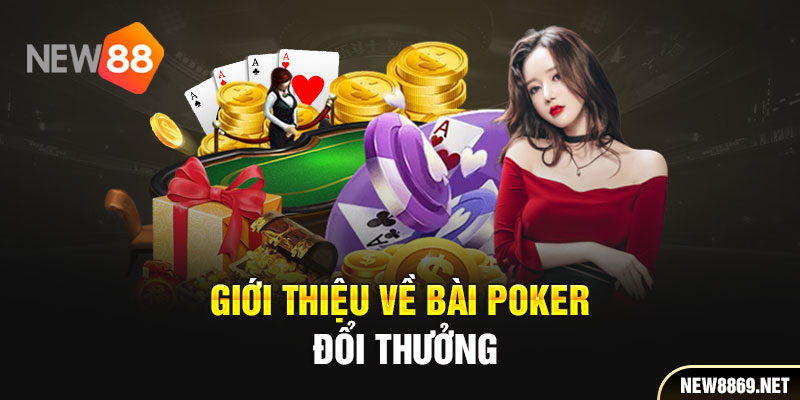 Giới thiệu về bài Poker đổi thưởng