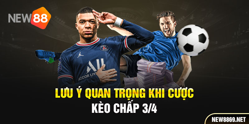 Lưu ý quan trọng khi cược kèo chấp 3/4