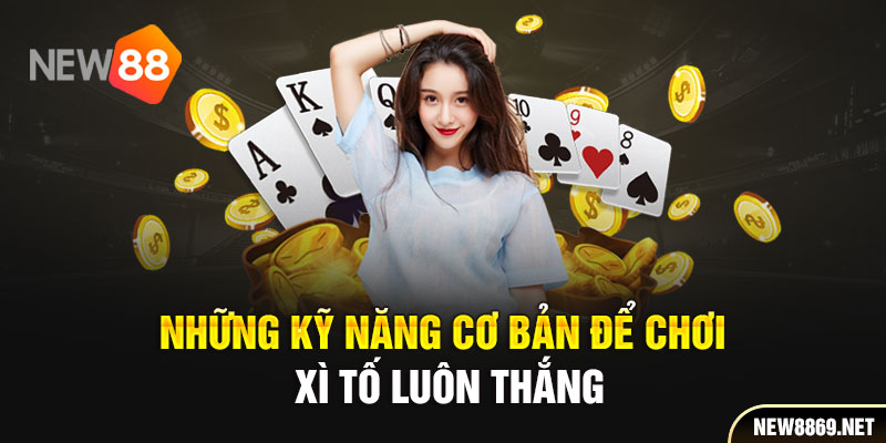 Những kỹ năng cơ bản để chơi Xì tố luôn thắng 