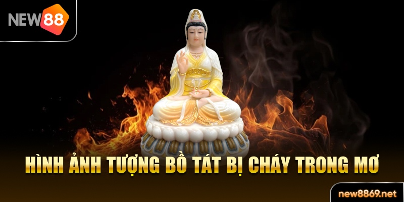 Hình ảnh tượng Bồ Tát bị cháy trong mơ