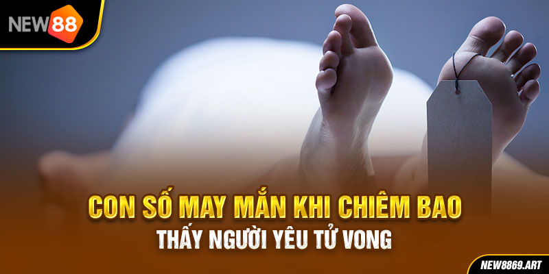 Con số may mắn khi chiêm bao thấy người yêu tử vong